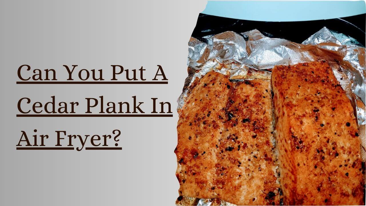 Can You Put A Cedar Plank In Air Fryer