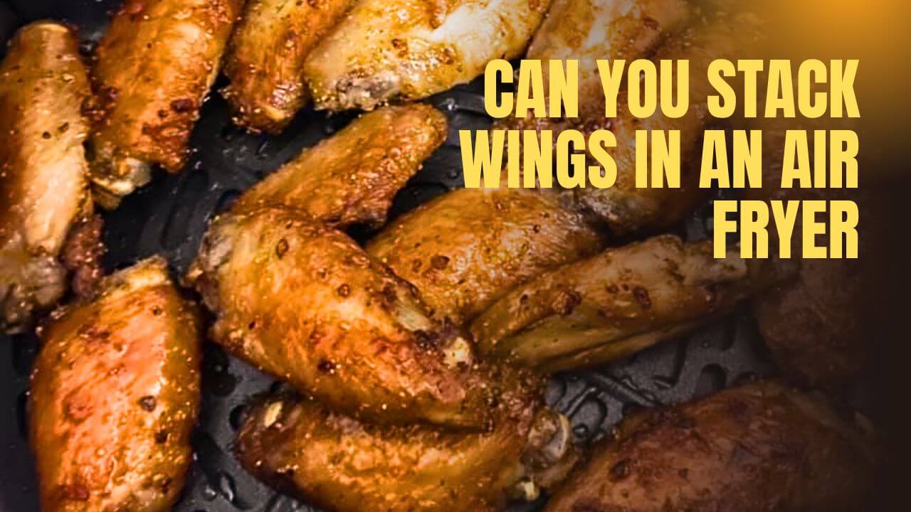 Can You Stack Wings in an Air Fryer