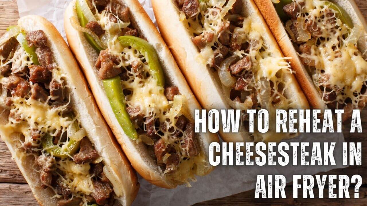 How to Reheat a Cheesesteak in Air Fryer